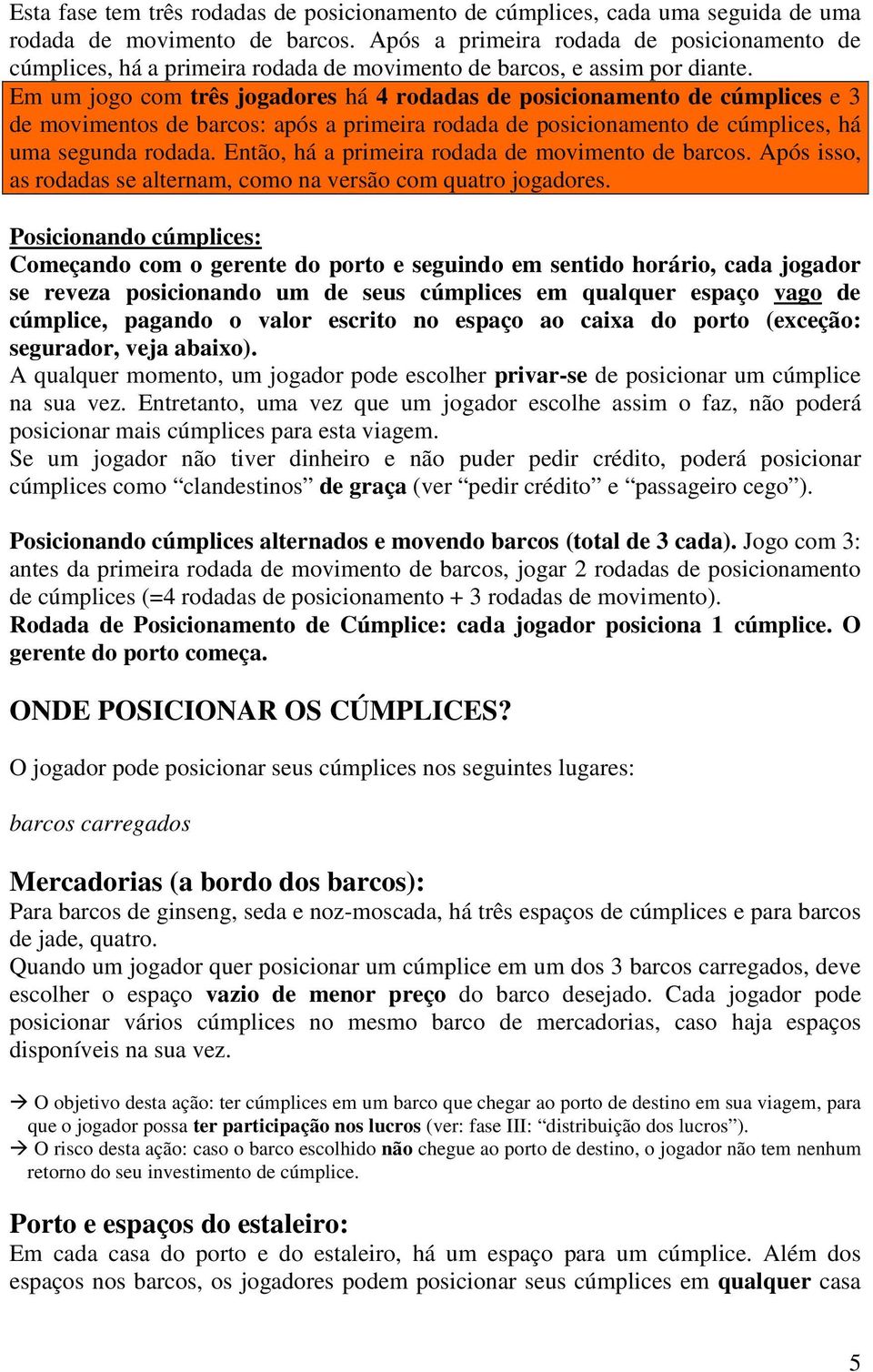 Em um jogo com três jogadores há 4 rodadas de posicionamento de cúmplices e 3 de movimentos de barcos: após a primeira rodada de posicionamento de cúmplices, há uma segunda rodada.