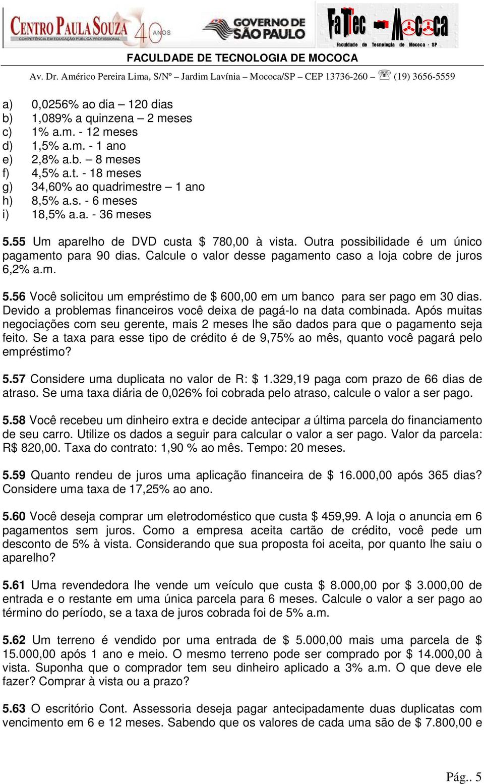 Devido a problemas financeiros você deixa de pagá-lo na data combinada. Após muitas negociações com seu gerente, mais 2 meses lhe são dados para que o pagamento seja feito.