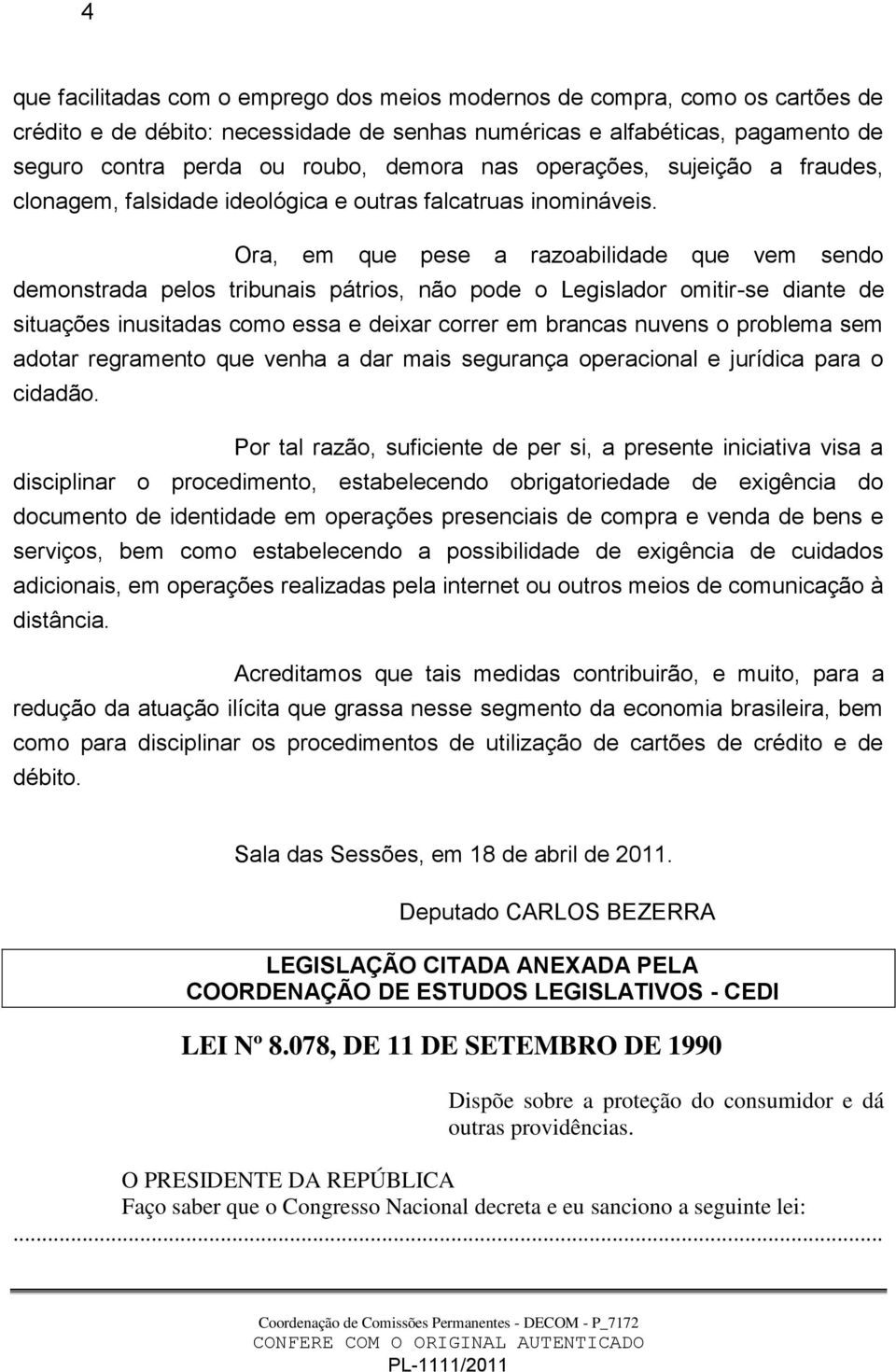 Ora, em que pese a razoabilidade que vem sendo demonstrada pelos tribunais pátrios, não pode o Legislador omitir-se diante de situações inusitadas como essa e deixar correr em brancas nuvens o