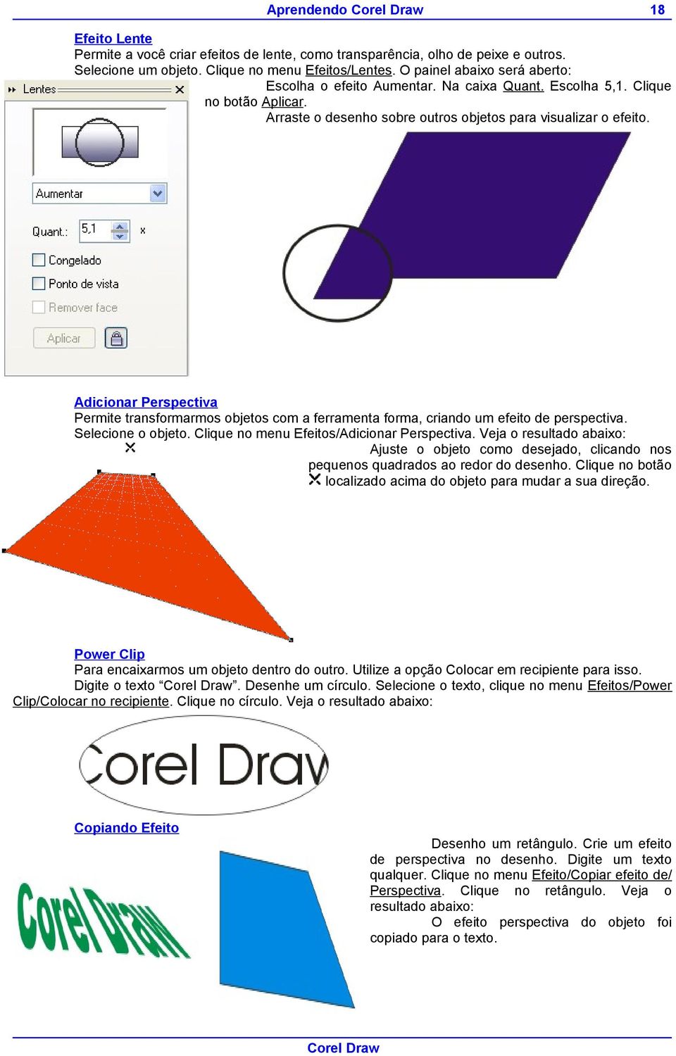 Adicionar Perspectiva Permite transformarmos objetos com a ferramenta forma, criando um efeito de perspectiva. Selecione o objeto. Clique no menu Efeitos/Adicionar Perspectiva.