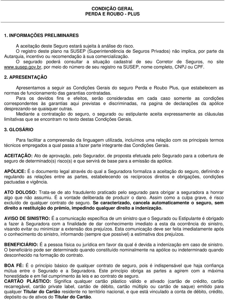 O segurado poderá consultar a situação cadastral de seu Corretor de Seguros, no site www.susep.gov.br, por meio do número de seu registro na SUSEP, nome completo, CNPJ ou CPF. 2.