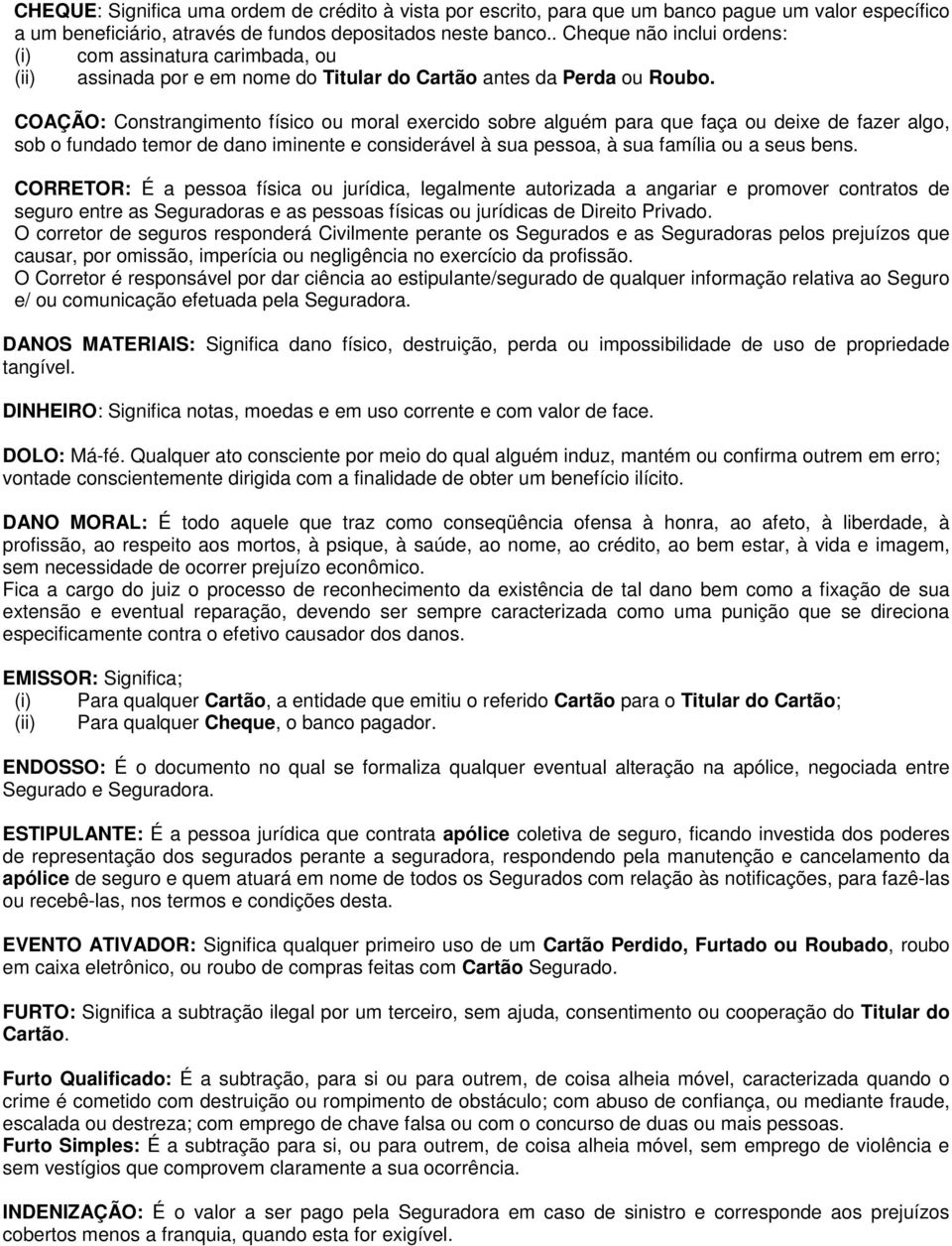 COAÇÃO: Constrangimento físico ou moral exercido sobre alguém para que faça ou deixe de fazer algo, sob o fundado temor de dano iminente e considerável à sua pessoa, à sua família ou a seus bens.