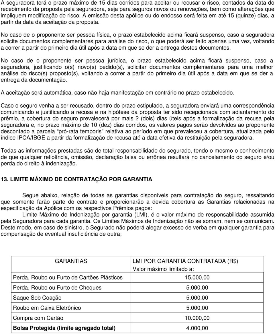 No caso de o proponente ser pessoa física, o prazo estabelecido acima ficará suspenso, caso a seguradora solicite documentos complementares para análise do risco, o que poderá ser feito apenas uma