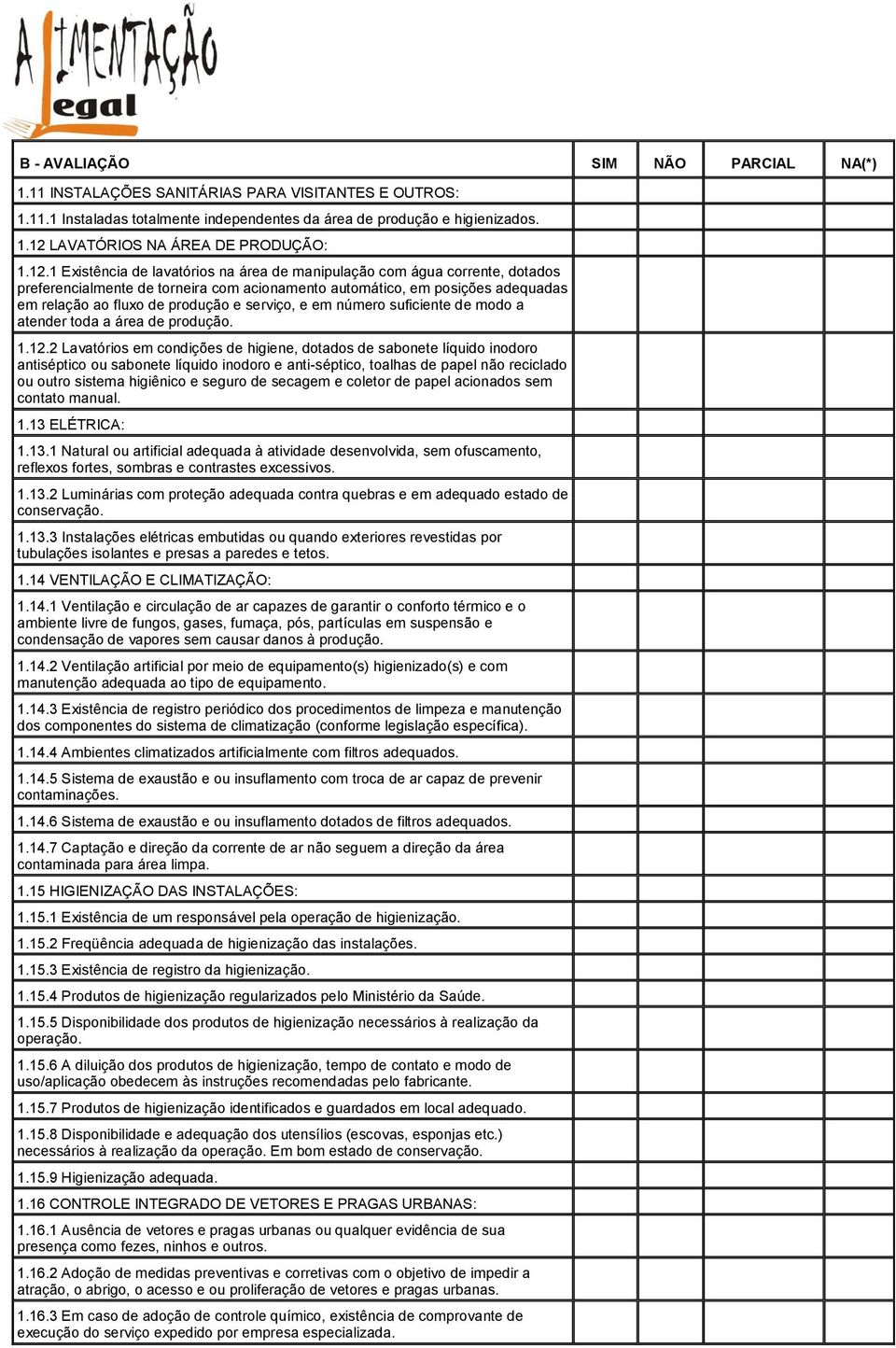 1 Existência de lavatórios na área de manipulação com água corrente, dotados preferencialmente de torneira com acionamento automático, em posições adequadas em relação ao fluxo de produção e serviço,