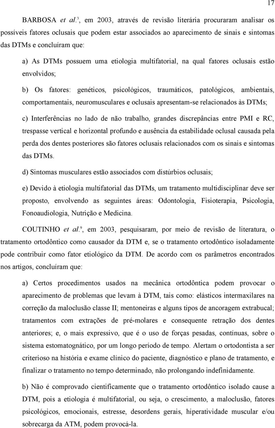 possuem uma etiologia multifatorial, na qual fatores oclusais estão envolvidos; b) Os fatores: genéticos, psicológicos, traumáticos, patológicos, ambientais, comportamentais, neuromusculares e