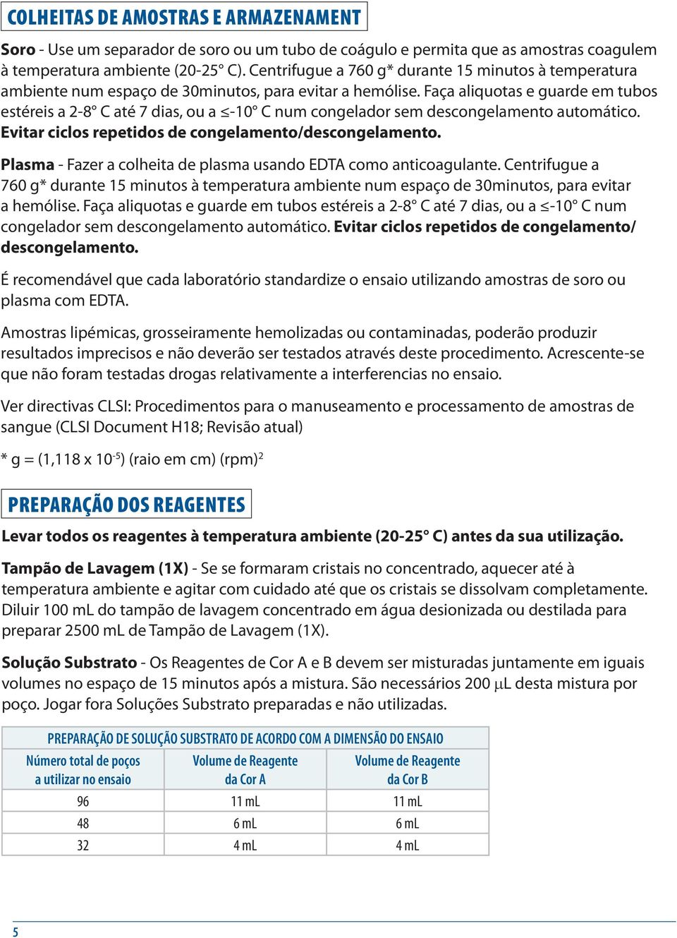 Faça aliquotas e guarde em tubos estéreis a 2-8 C até 7 dias, ou a -10 C num congelador sem descongelamento automático. Evitar ciclos repetidos de congelamento/descongelamento.