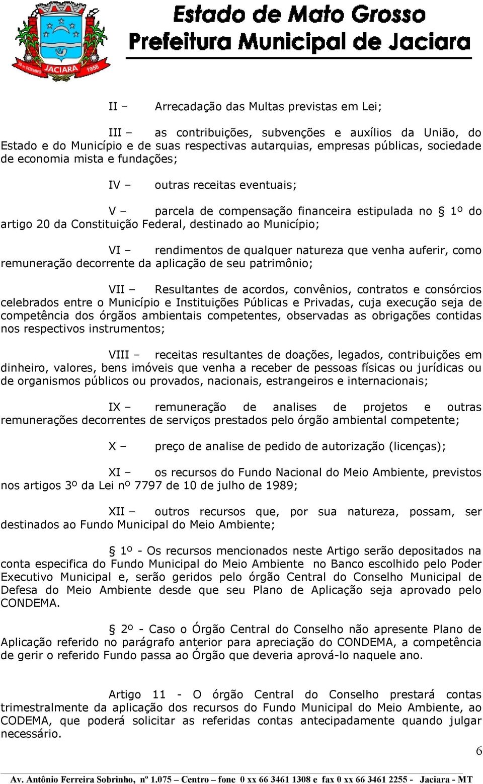 que venha auferir, como remuneração decorrente da aplicação de seu patrimônio; VI Resultantes de acordos, convênios, contratos e consórcios celebrados entre o Município e Instituições Públicas e