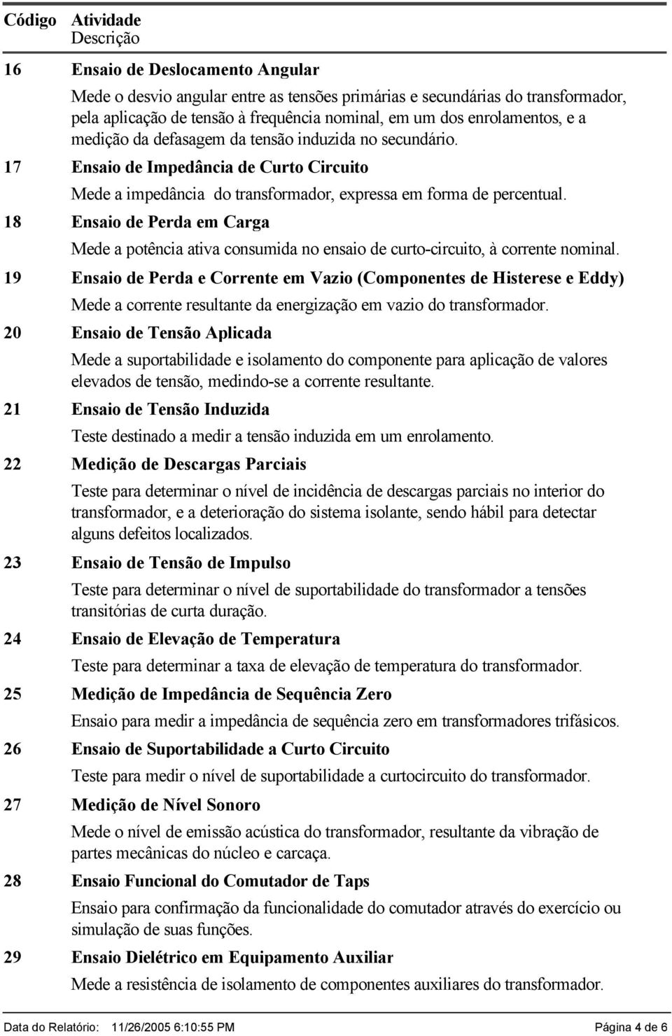 Ensaio de Perda em Carga Mede a potência ativa consumida no ensaio de curto-circuito, à corrente nominal.