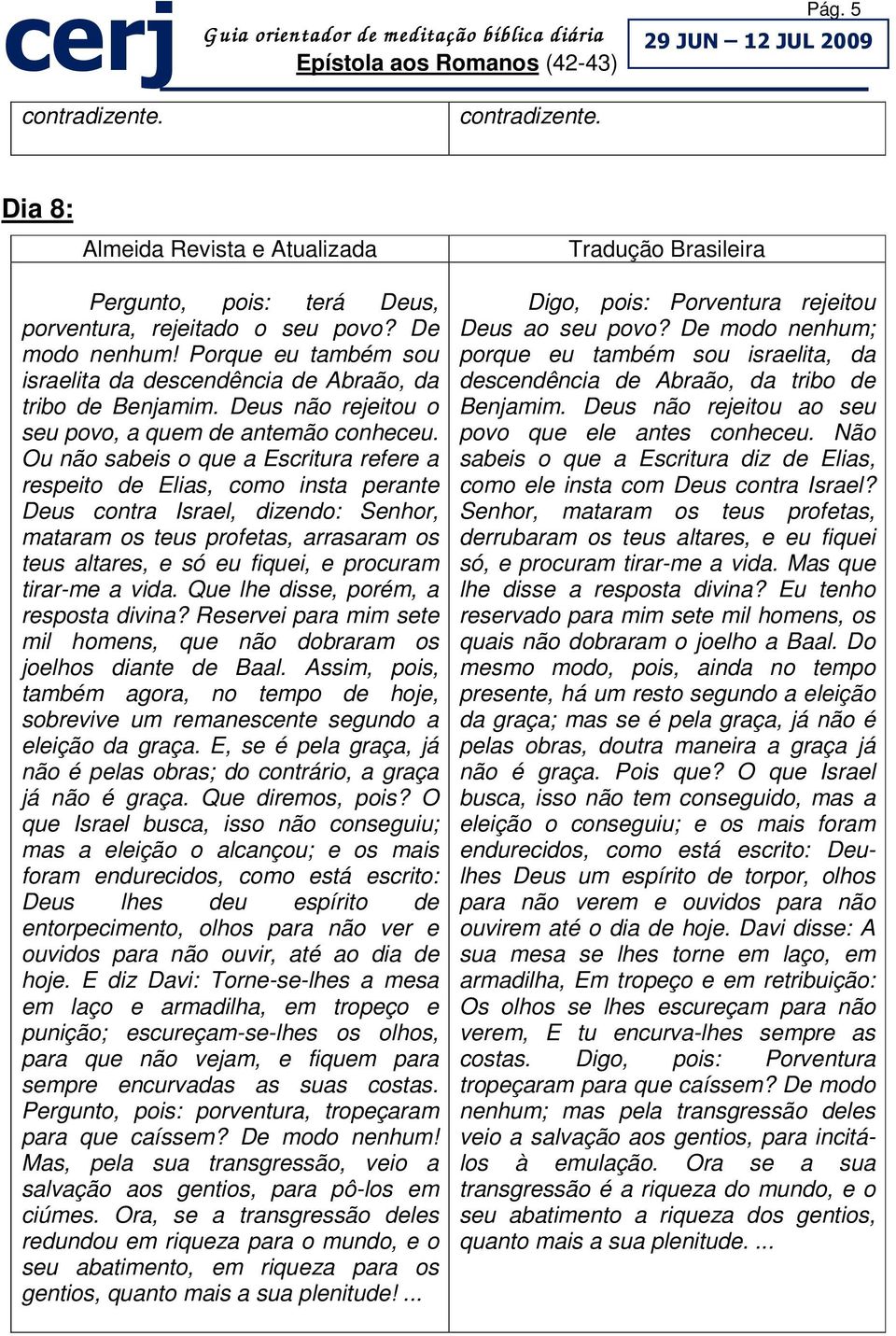 Ou não sabeis o que a Escritura refere a respeito de Elias, como insta perante Deus contra Israel, dizendo: Senhor, mataram os teus profetas, arrasaram os teus altares, e só eu fiquei, e procuram