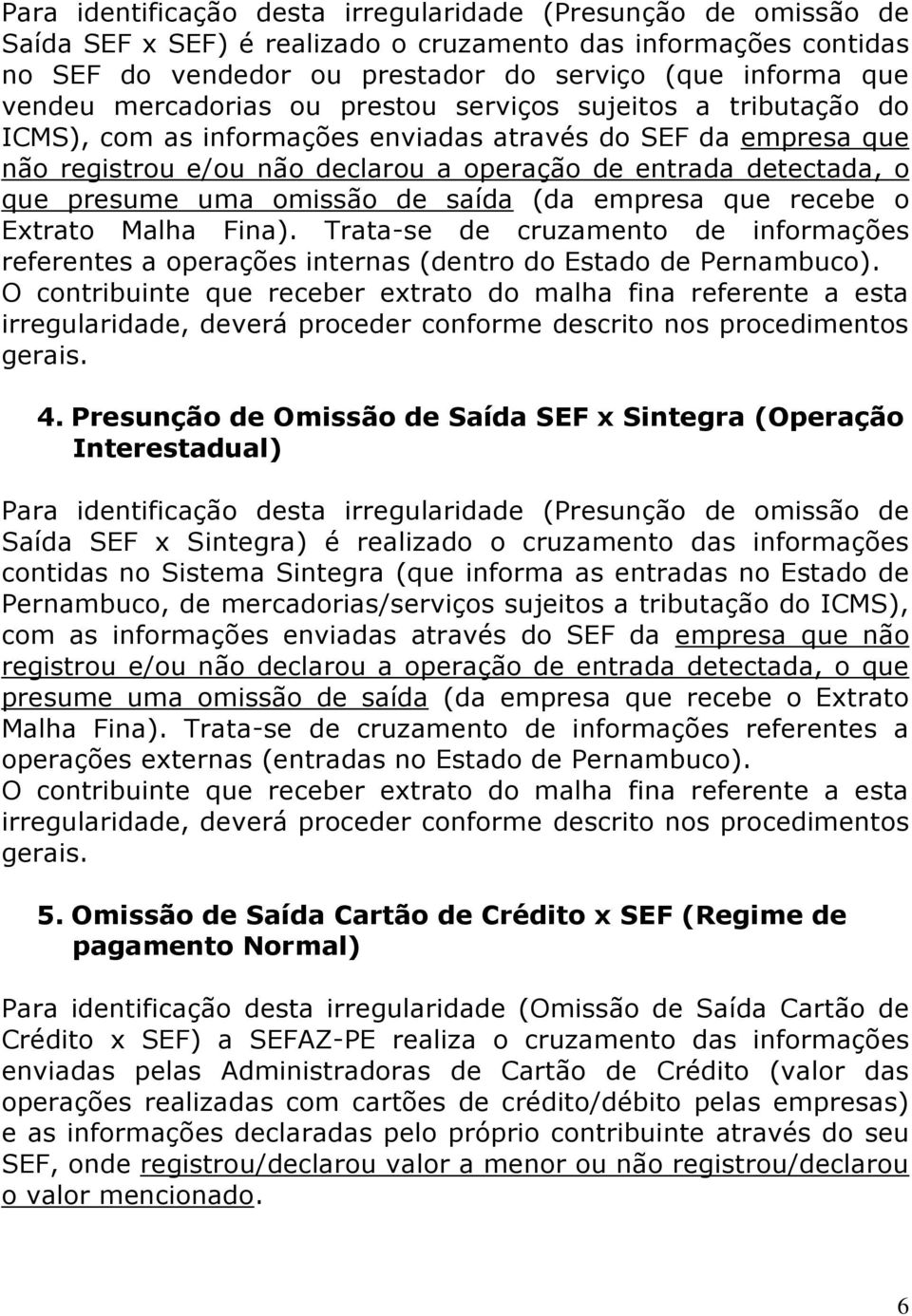 presume uma omissão de saída (da empresa que recebe o Extrato Malha Fina). Trata-se de cruzamento de informações referentes a operações internas (dentro do Estado de Pernambuco). 4.