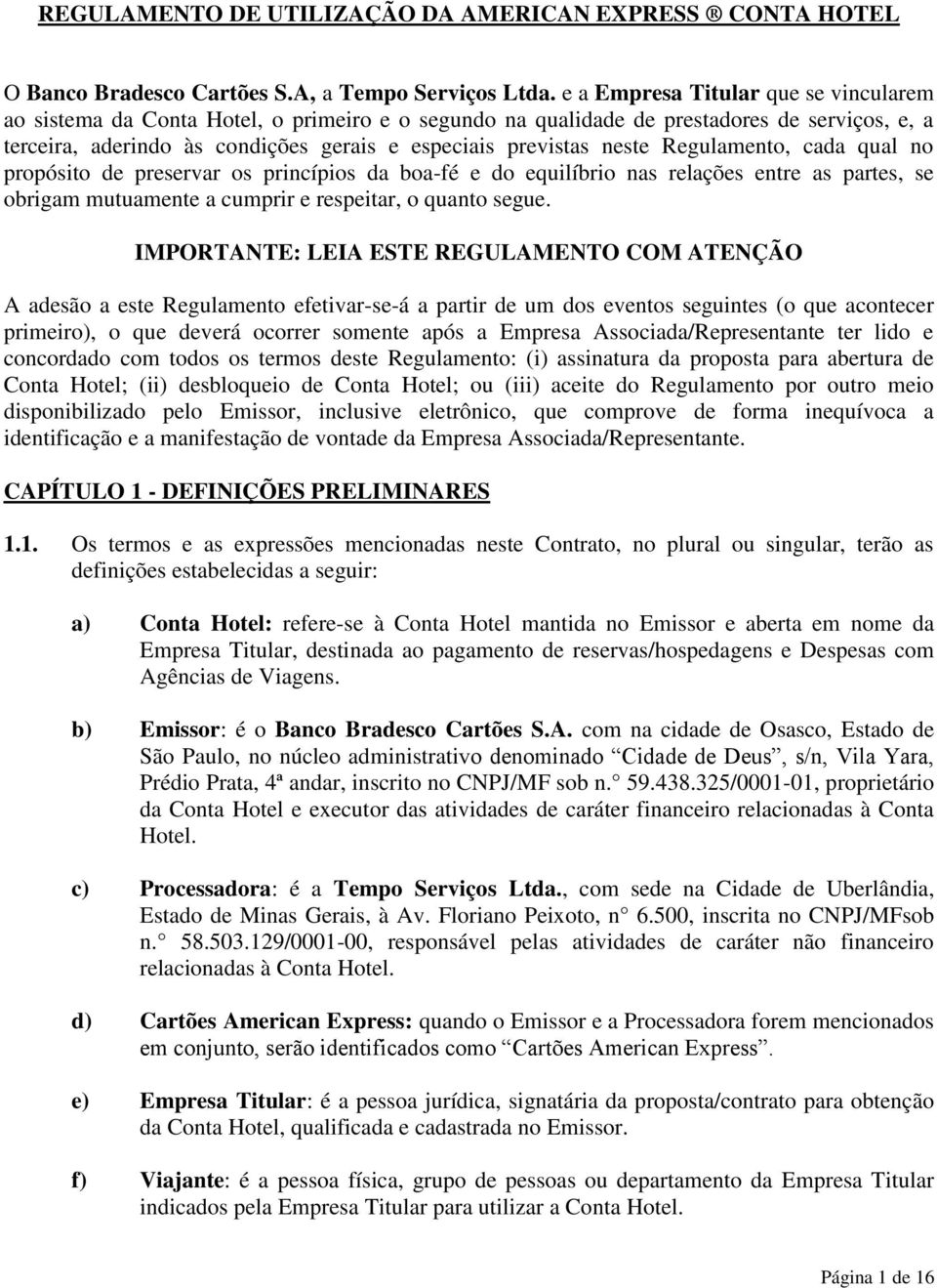 neste Regulamento, cada qual no propósito de preservar os princípios da boa-fé e do equilíbrio nas relações entre as partes, se obrigam mutuamente a cumprir e respeitar, o quanto segue.