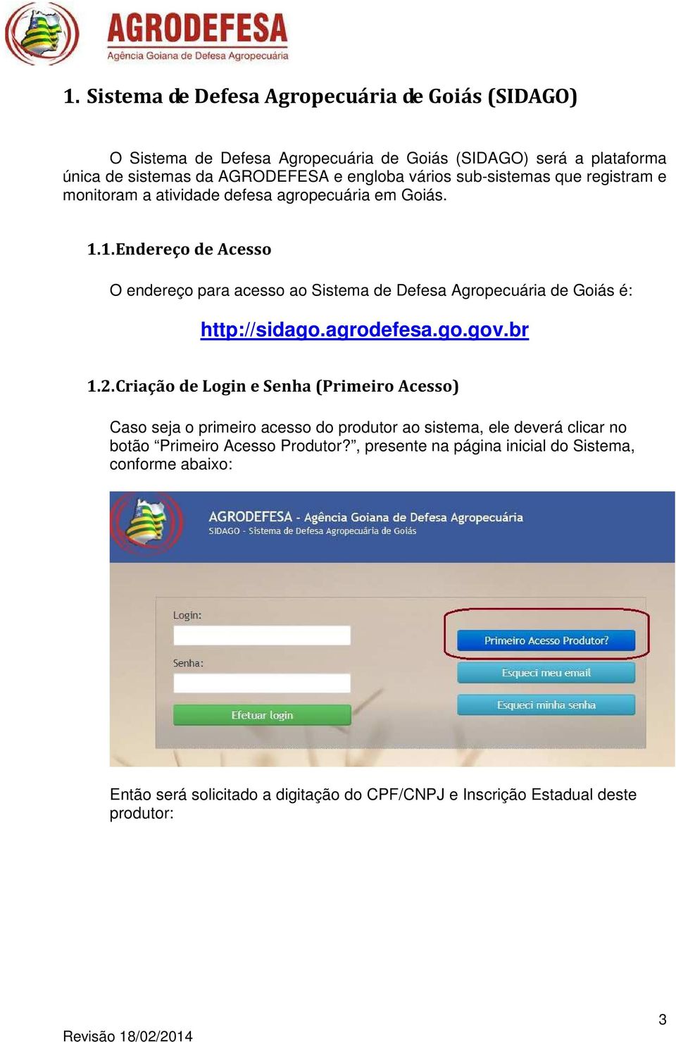 1. Endereço de Acesso O endereço para acesso ao Sistema de Defesa Agropecuária de Goiás é: http://sidago.agrodefesa.go.gov.br 1.2.