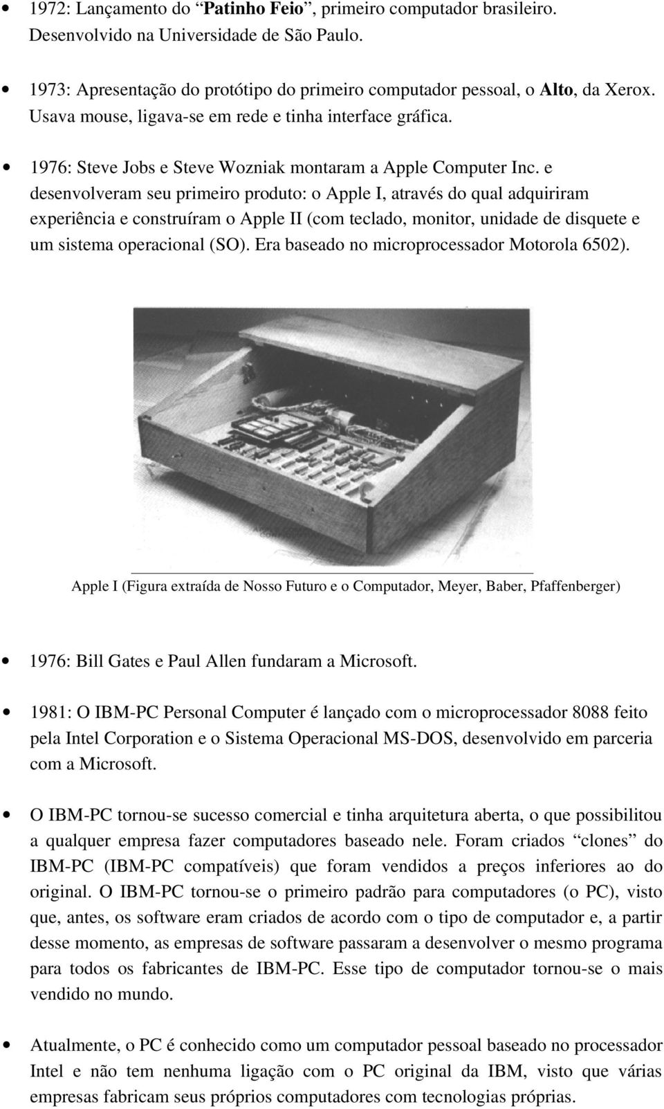 e desenvolveram seu primeiro produto: o Apple I, através do qual adquiriram experiência e construíram o Apple II (com teclado, monitor, unidade de disquete e um sistema operacional (SO).