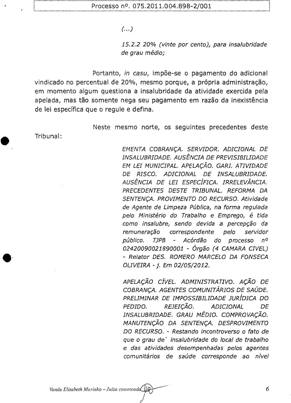 Tribunal: Neste mesmo norte, os seguintes precedentes deste EMENTA COBRANÇA. SERVIDOR. ADICIONAL DE INSALUBRIDADE. AUSÊNCIA DE PREVISIBILIDADE EM LEI MUNICIPAL. APELAÇÃO. GARI. ATIVIDADE DE RISCO.