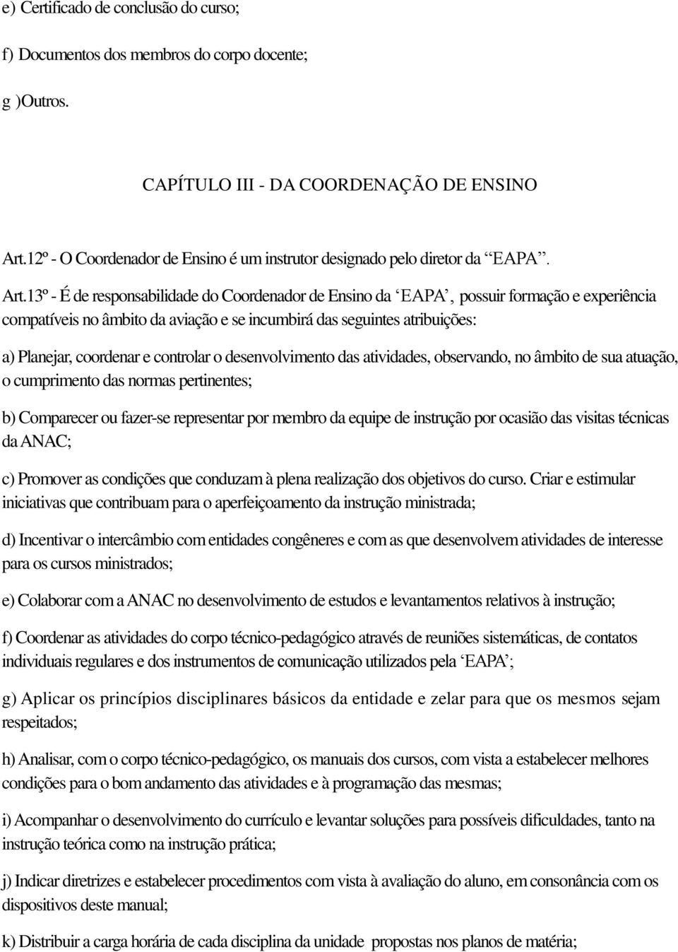 13º - É de responsabilidade do Coordenador de Ensino da EAPA, possuir formação e experiência compatíveis no âmbito da aviação e se incumbirá das seguintes atribuições: a) Planejar, coordenar e