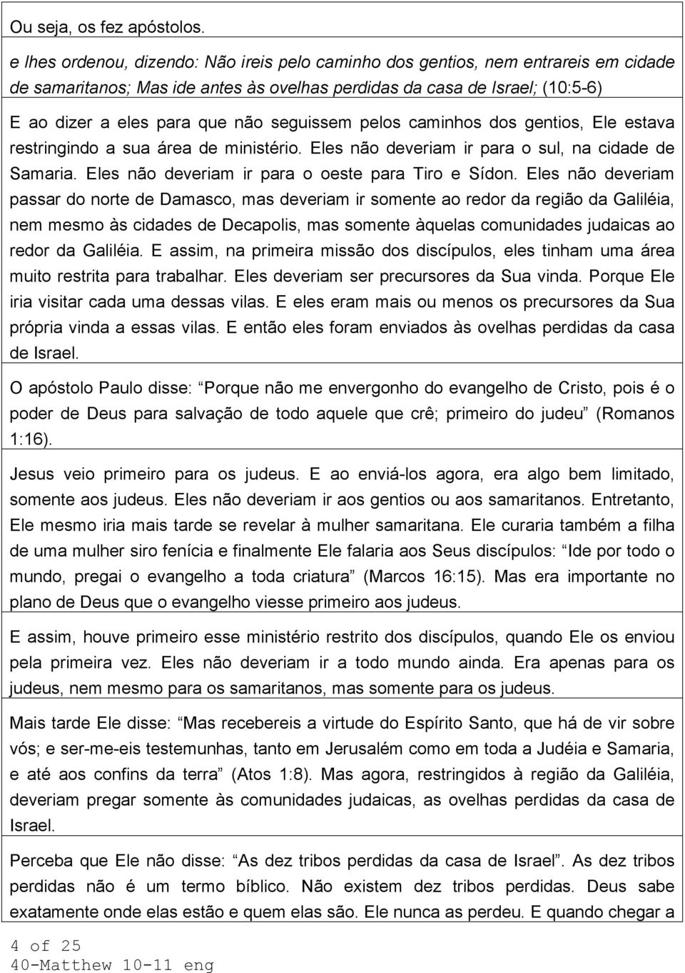 seguissem pelos caminhos dos gentios, Ele estava restringindo a sua área de ministério. Eles não deveriam ir para o sul, na cidade de Samaria. Eles não deveriam ir para o oeste para Tiro e Sídon.