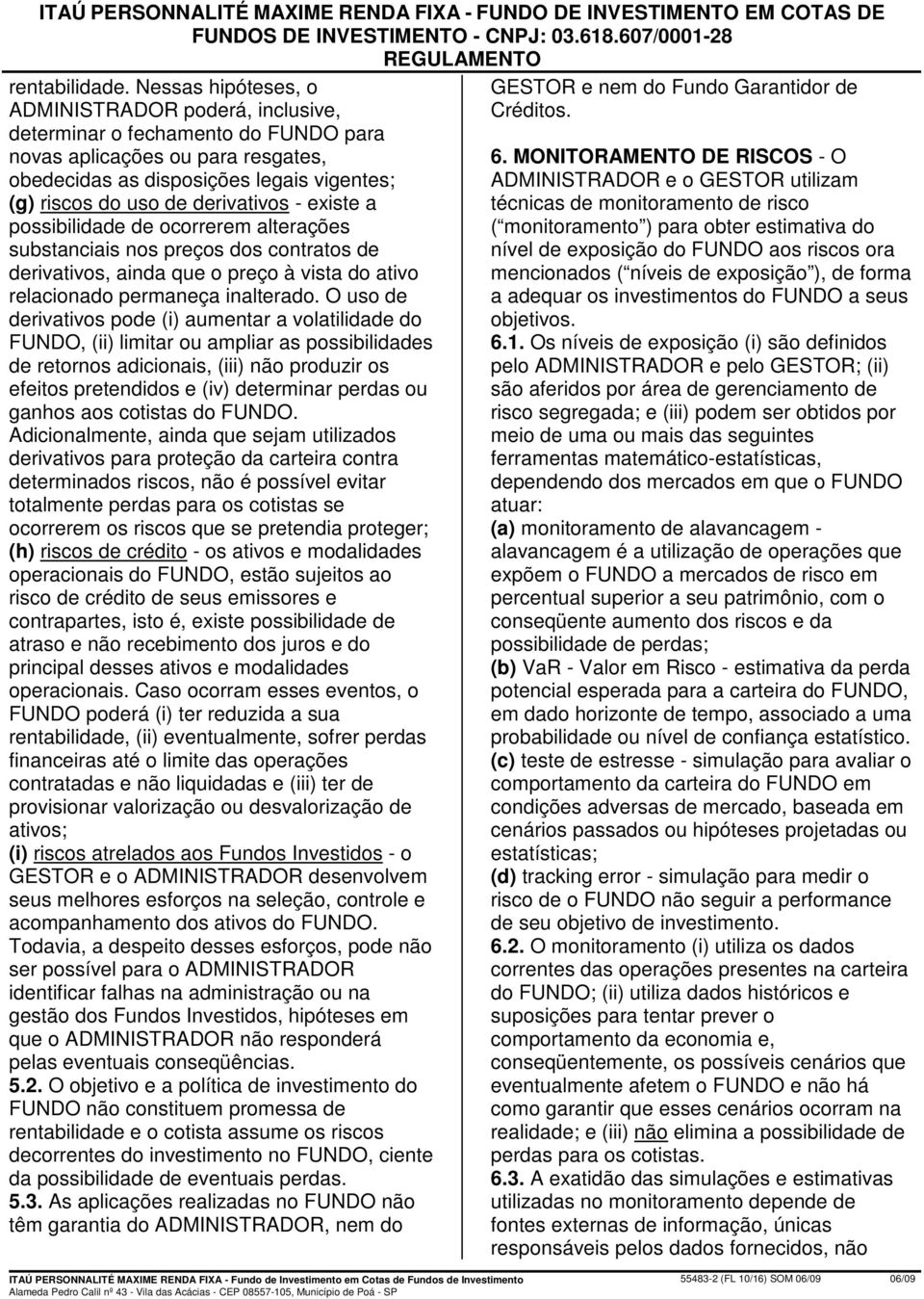 derivativos - existe a possibilidade de ocorrerem alterações substanciais nos preços dos contratos de derivativos, ainda que o preço à vista do ativo relacionado permaneça inalterado.