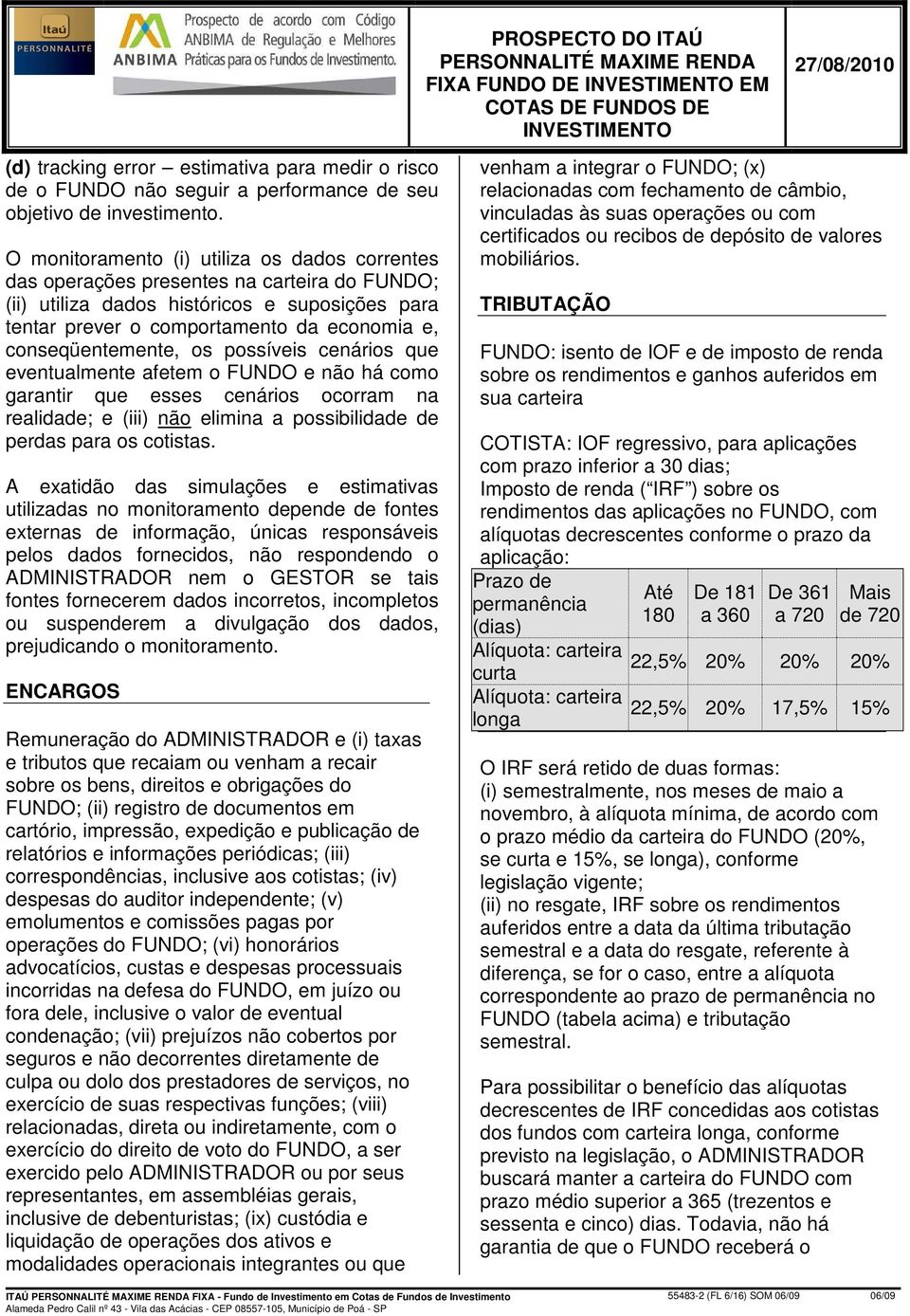 O monitoramento (i) utiliza os dados correntes das operações presentes na carteira do FUNDO; (ii) utiliza dados históricos e suposições para tentar prever o comportamento da economia e,