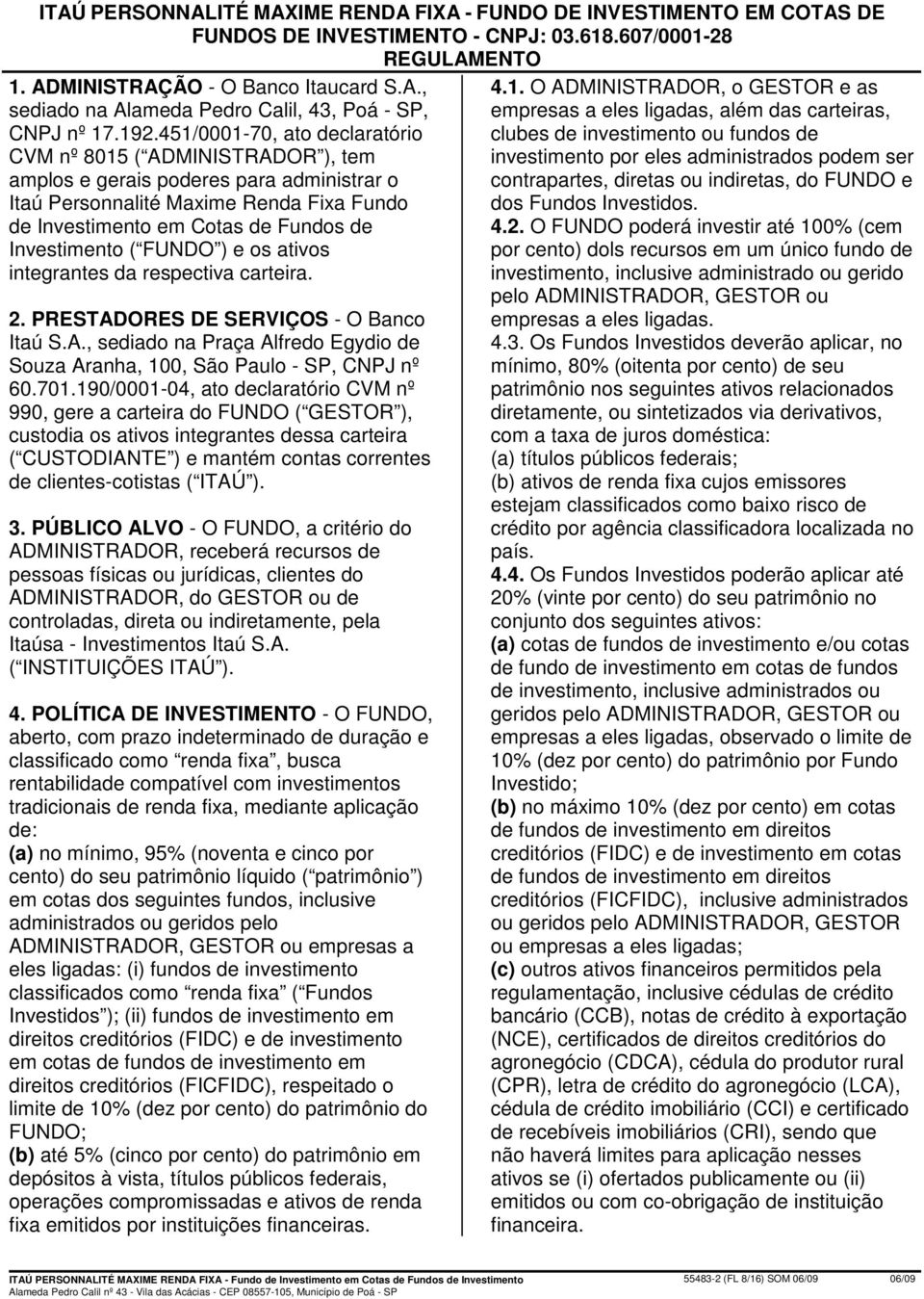 Investimento ( FUNDO ) e os ativos integrantes da respectiva carteira. 2. PRESTADORES DE SERVIÇOS - O Banco Itaú S.A., sediado na Praça Alfredo Egydio de Souza Aranha, 100, São Paulo - SP, CNPJ nº 60.