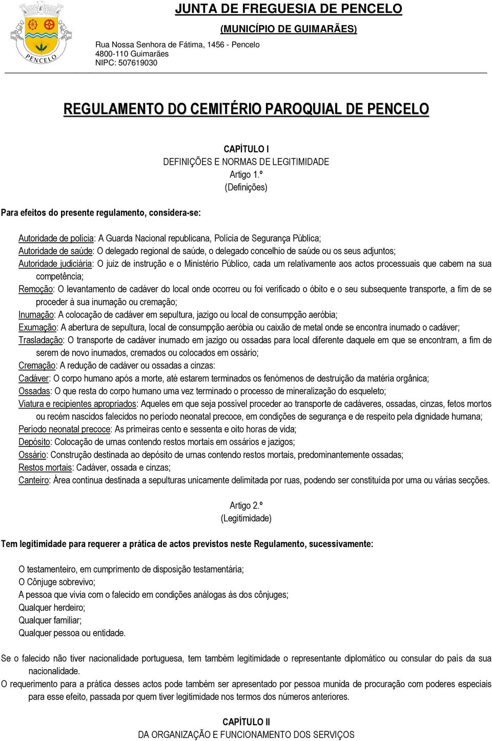 adjuntos; Autoridade judiciária: O juiz de instrução e o Ministério Público, cada um relativamente aos actos processuais que cabem na sua competência; Remoção: O levantamento de cadáver do local onde