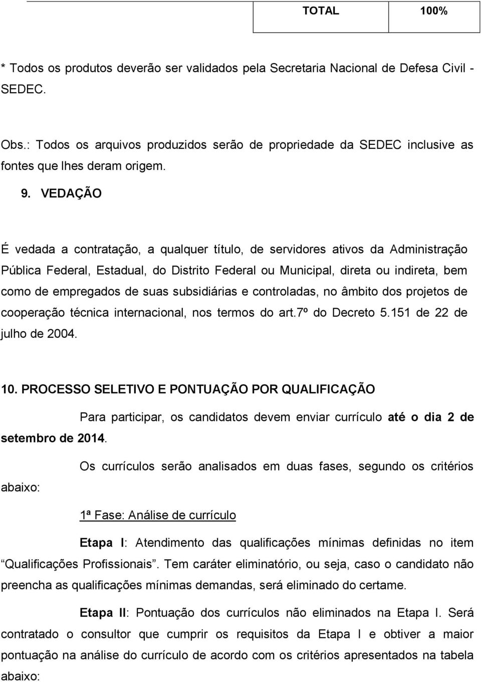 VEDAÇÃO É vedada a contratação, a qualquer título, de servidores ativos da Administração Pública Federal, Estadual, do Distrito Federal ou Municipal, direta ou indireta, bem como de empregados de