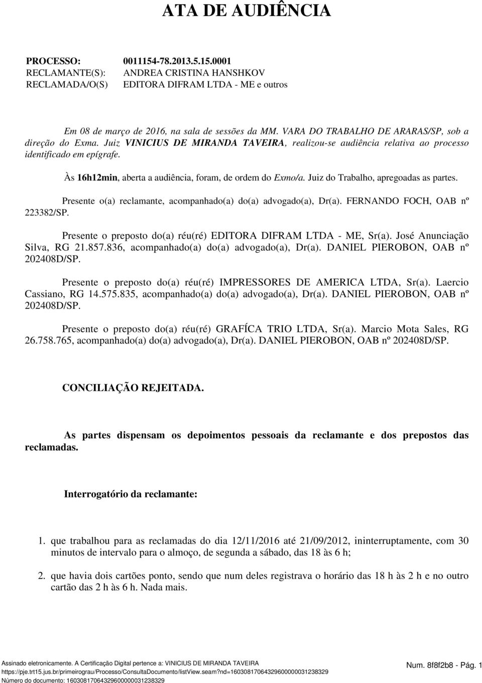 Às 16h12min, aberta a audiência, foram, de ordem do Exmo/a. Juiz do Trabalho, apregoadas as partes. Presente o(a) reclamante, acompanhado(a) do(a) advogado(a), Dr(a). FERNANDO FOCH, OAB nº 223382/SP.