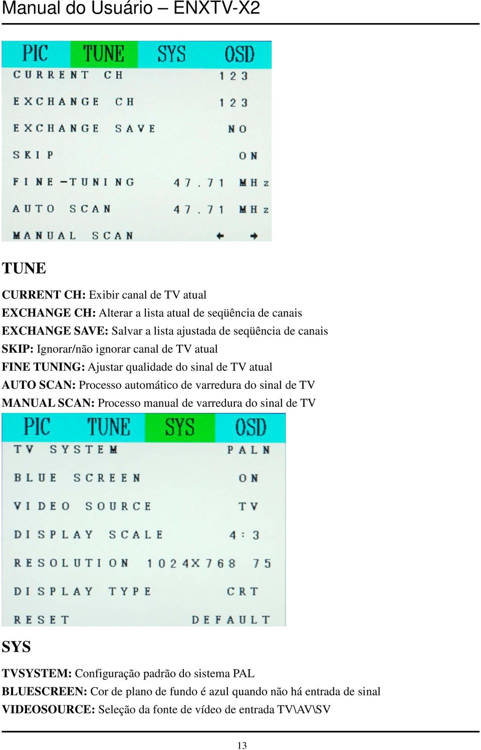 automático de varredura do sinal de TV MANUAL SCAN: Processo manual de varredura do sinal de TV SYS TVSYSTEM: Configuração padrão do