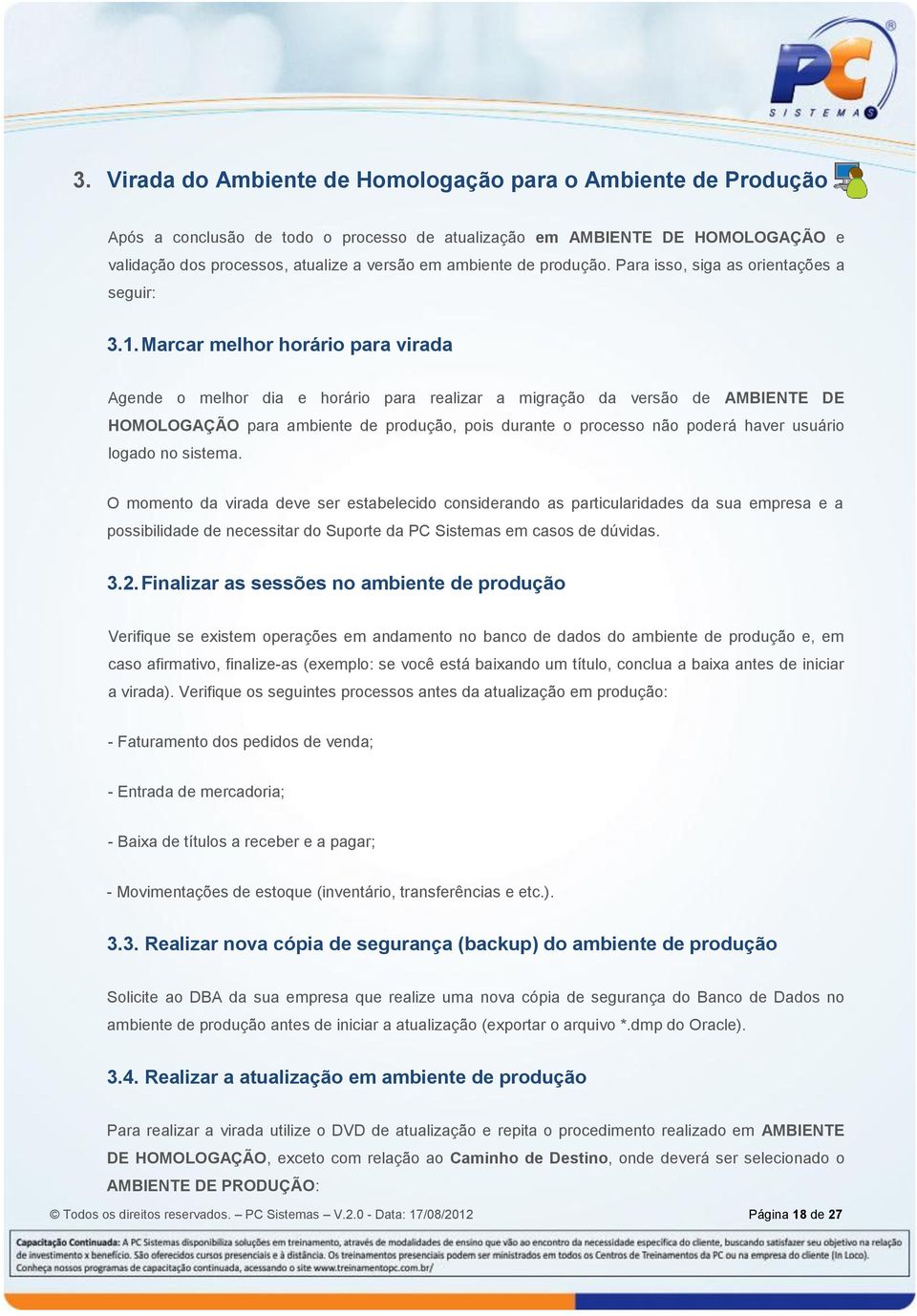 Marcar melhor horário para virada Agende o melhor dia e horário para realizar a migração da versão de AMBIENTE DE HOMOLOGAÇÃO para ambiente de produção, pois durante o processo não poderá haver