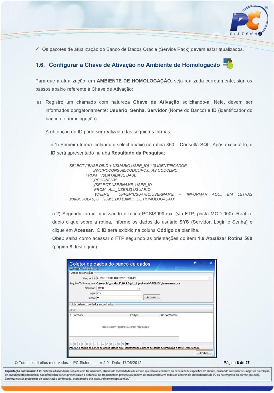 Registre um chamado com natureza Chave de Ativação solicitando-a. Nele, devem ser informados obrigatoriamente: Usuário, Senha, Servidor (Nome do Banco) e ID (identificador do banco de homologação).