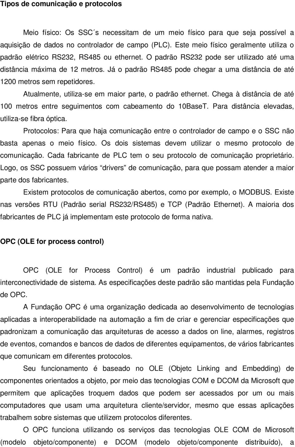 Já o padrão RS485 pode chegar a uma distância de até 1200 metros sem repetidores. Atualmente, utiliza-se em maior parte, o padrão ethernet.