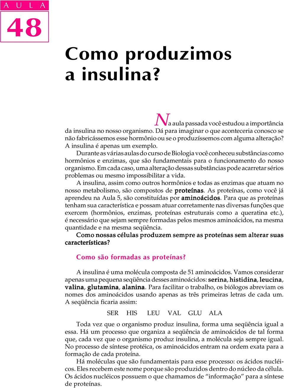 Durante as várias aulas do curso de Biologia você conheceu substâncias como hormônios e enzimas, que são fundamentais para o funcionamento do nosso organismo.