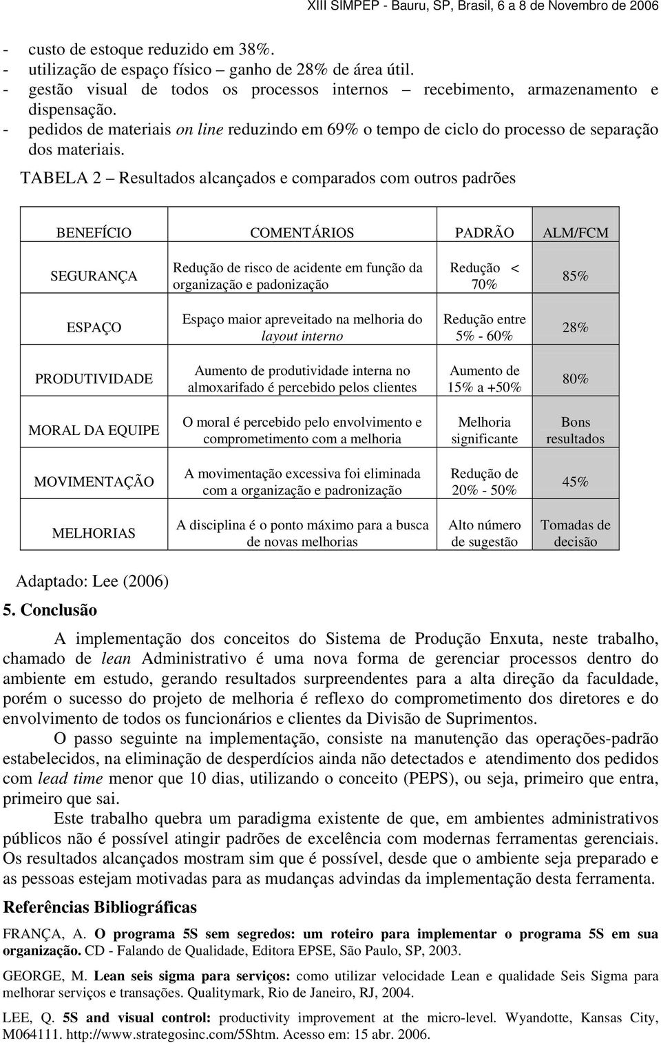 TABELA 2 Resultados alcançados e comparados com outros padrões BENEFÍCIO COMENTÁRIOS PADRÃO ALM/FCM SEGURANÇA Redução de risco de acidente em função da organização e padonização Redução < 70% 85%