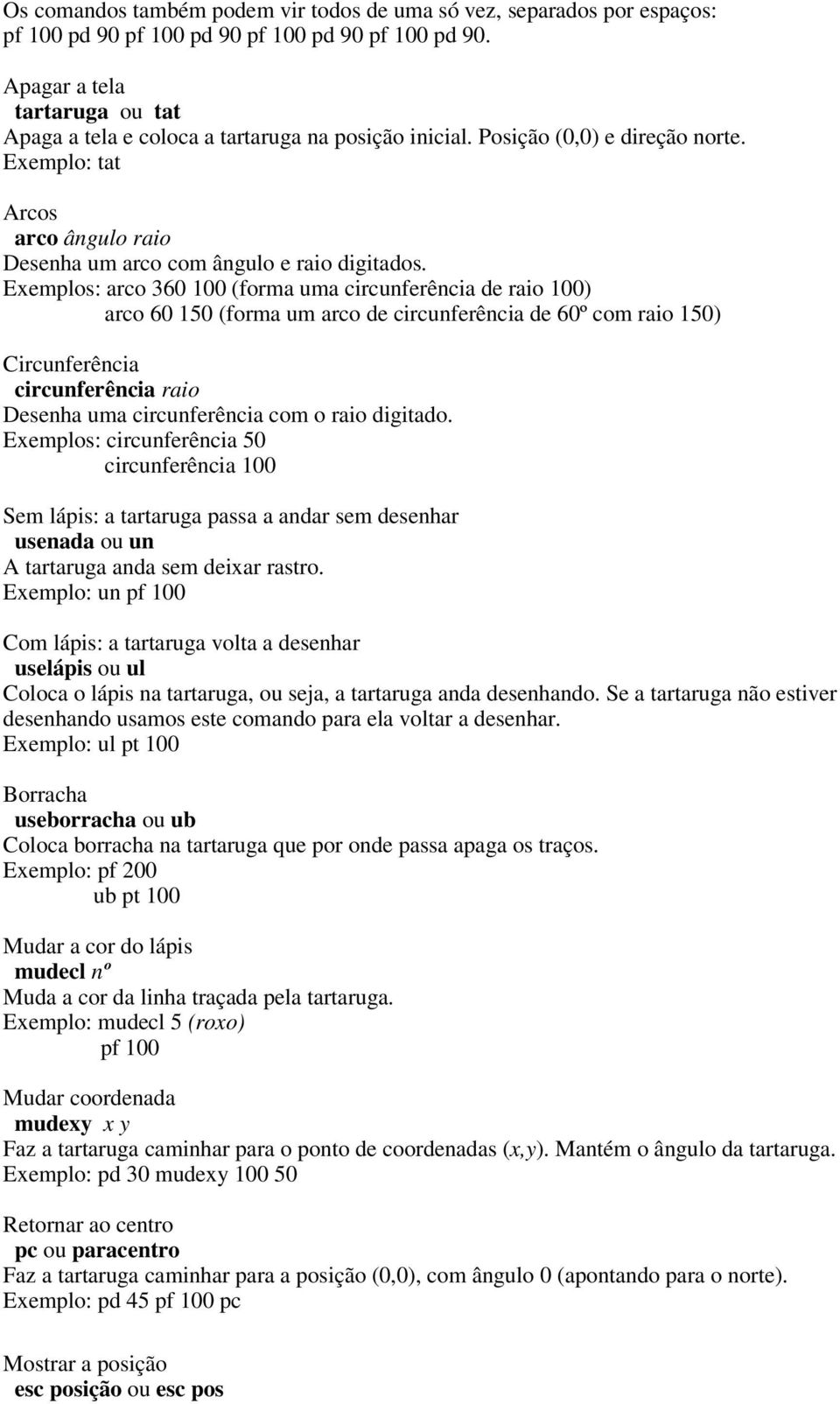 Exemplos: arco 360 100 (forma uma circunferência de raio 100) arco 60 150 (forma um arco de circunferência de 60º com raio 150) Circunferência circunferência raio Desenha uma circunferência com o