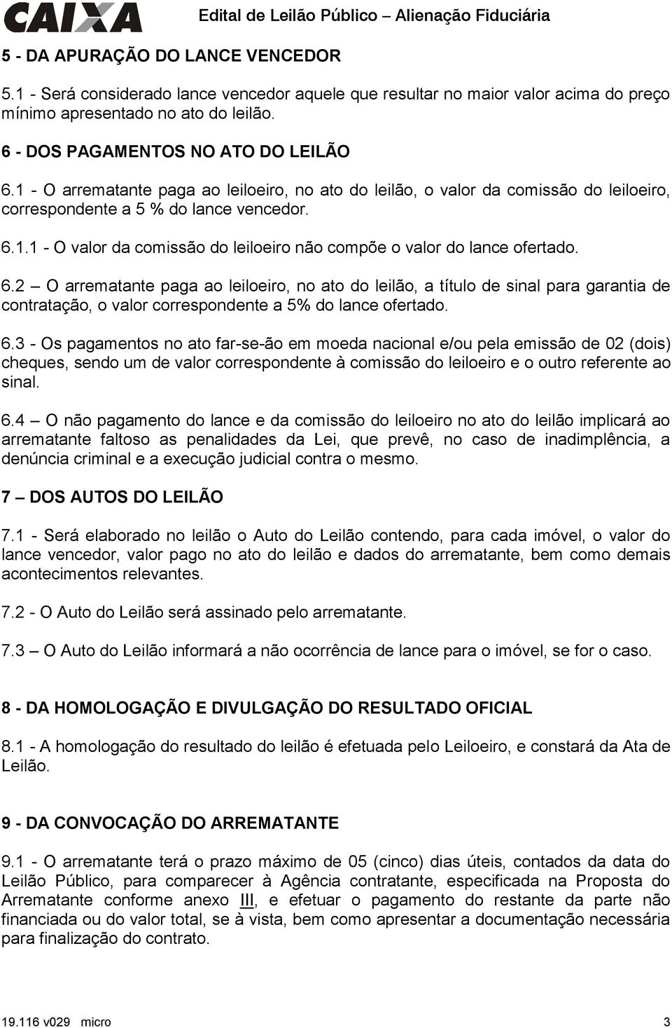 1 - O arrematante paga ao leiloeiro, no ato do leilão, o valor da comissão do leiloeiro, correspondente a 5 % do lance vencedor. 6.1.1 - O valor da comissão do leiloeiro não compõe o valor do lance ofertado.