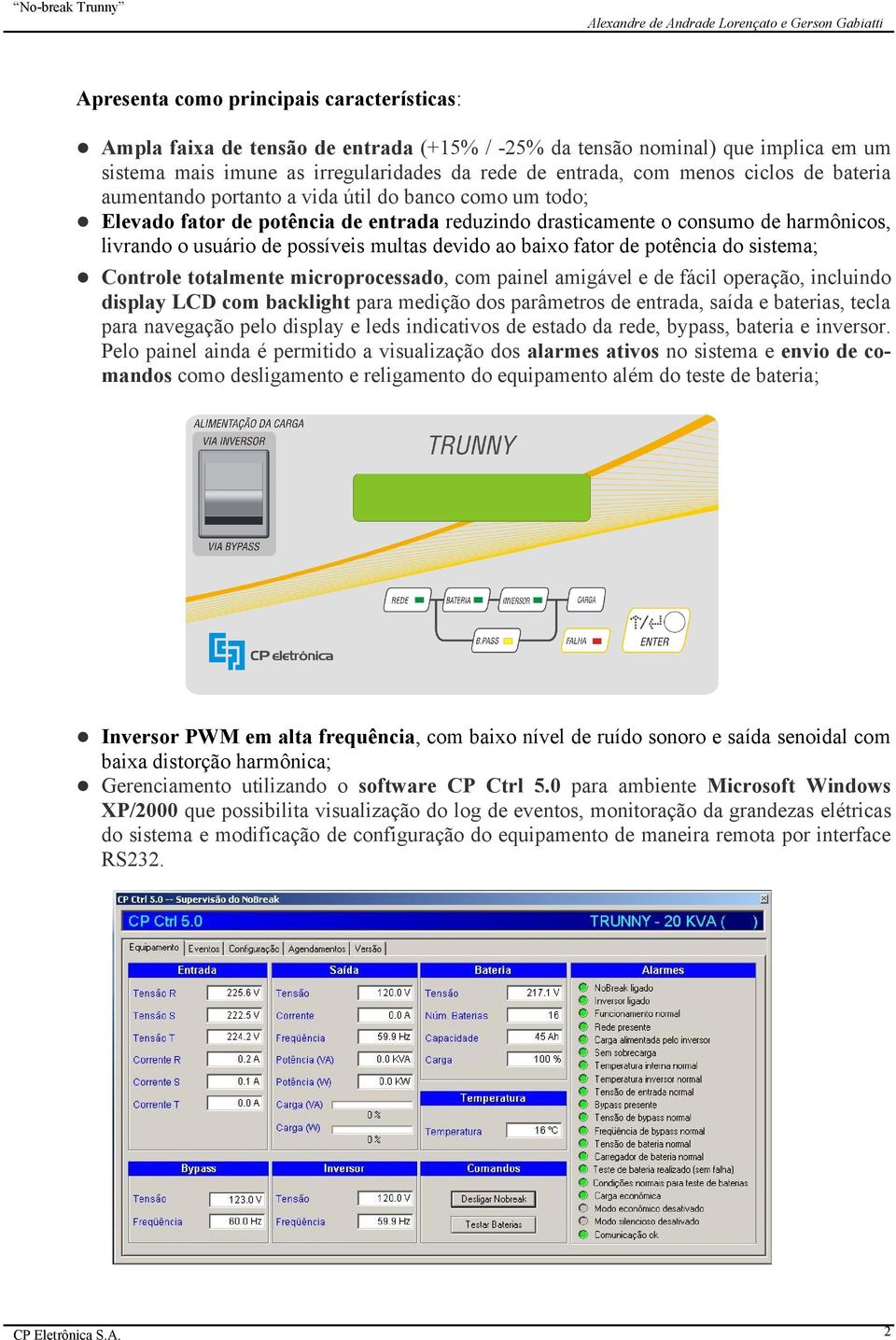 devido ao baixo fator de potência do sistema; Controle totalmente microprocessado, com painel amigável e de fácil operação, incluindo display LCD com backlight para medição dos parâmetros de entrada,