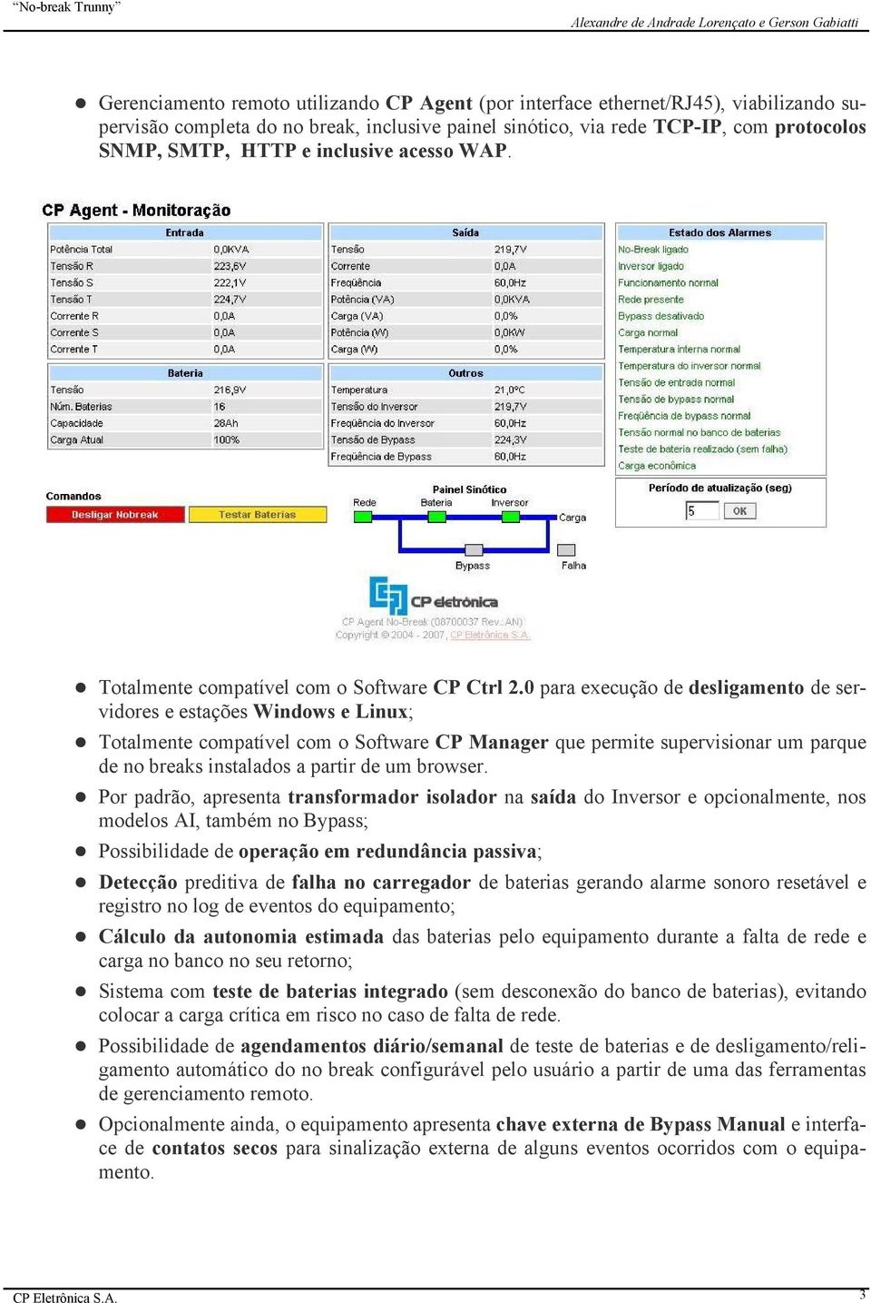 0 para execução de desligamento de servidores e estações Windows e Linux; Totalmente compatível com o Software CP Manager que permite supervisionar um parque de no breaks instalados a partir de um