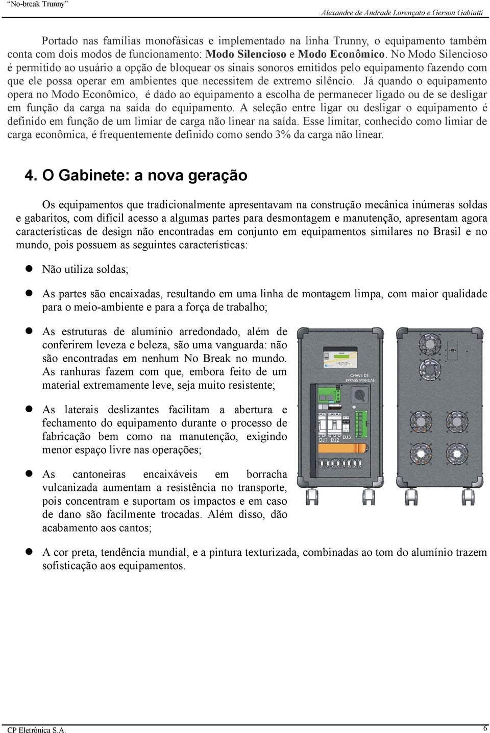 Já quando o equipamento opera no Modo Econômico, é dado ao equipamento a escolha de permanecer ligado ou de se desligar em função da carga na saída do equipamento.