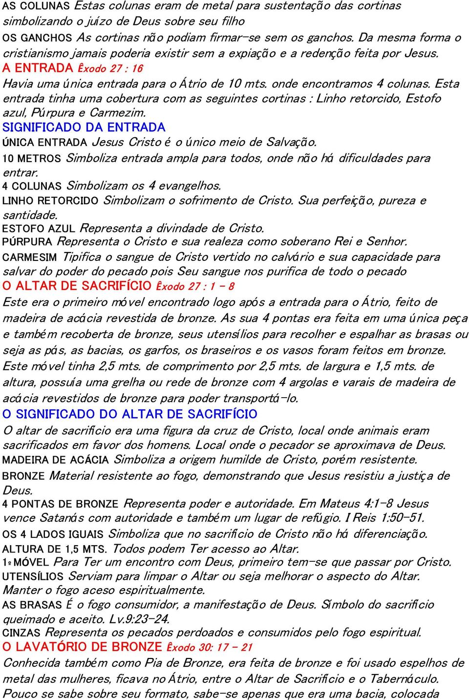 Esta entrada tinha uma cobertura com as seguintes cortinas : Linho retorcido, Estofo azul, Púrpura e Carmezim. SIGNIFICADO DA ENTRADA ÚNICA ENTRADA Jesus Cristo é o único meio de Salvação.