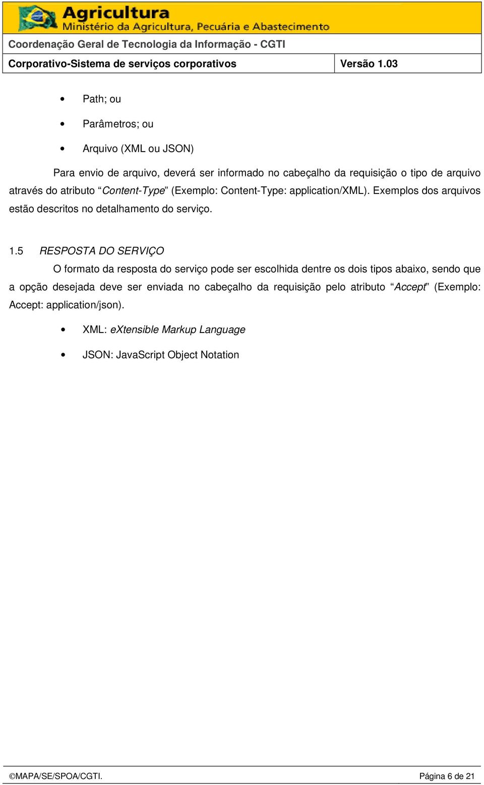 5 RESPOSTA DO SERVIÇO O formato da resposta do serviço pode ser escolhida dentre os dois tipos abaixo, sendo que a opção desejada deve ser enviada no