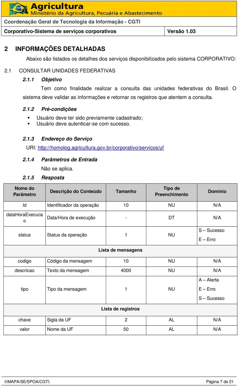 O sistema deve validar as informações e retornar os registros que atentem a consulta. 2.1.2 Pré-condições Usuário deve ter sido previamente cadastrado; Usuário deve autenticar-se com sucesso. 2.1.3 Endereço do Serviço URI: http://homolog.