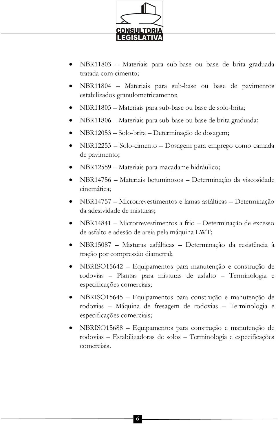 pavimento; NBR12559 Materiais para macadame hidráulico; NBR14756 Materiais betuminosos Determinação da viscosidade cinemática; NBR14757 Microrrevestimentos e lamas asfálticas Determinação da