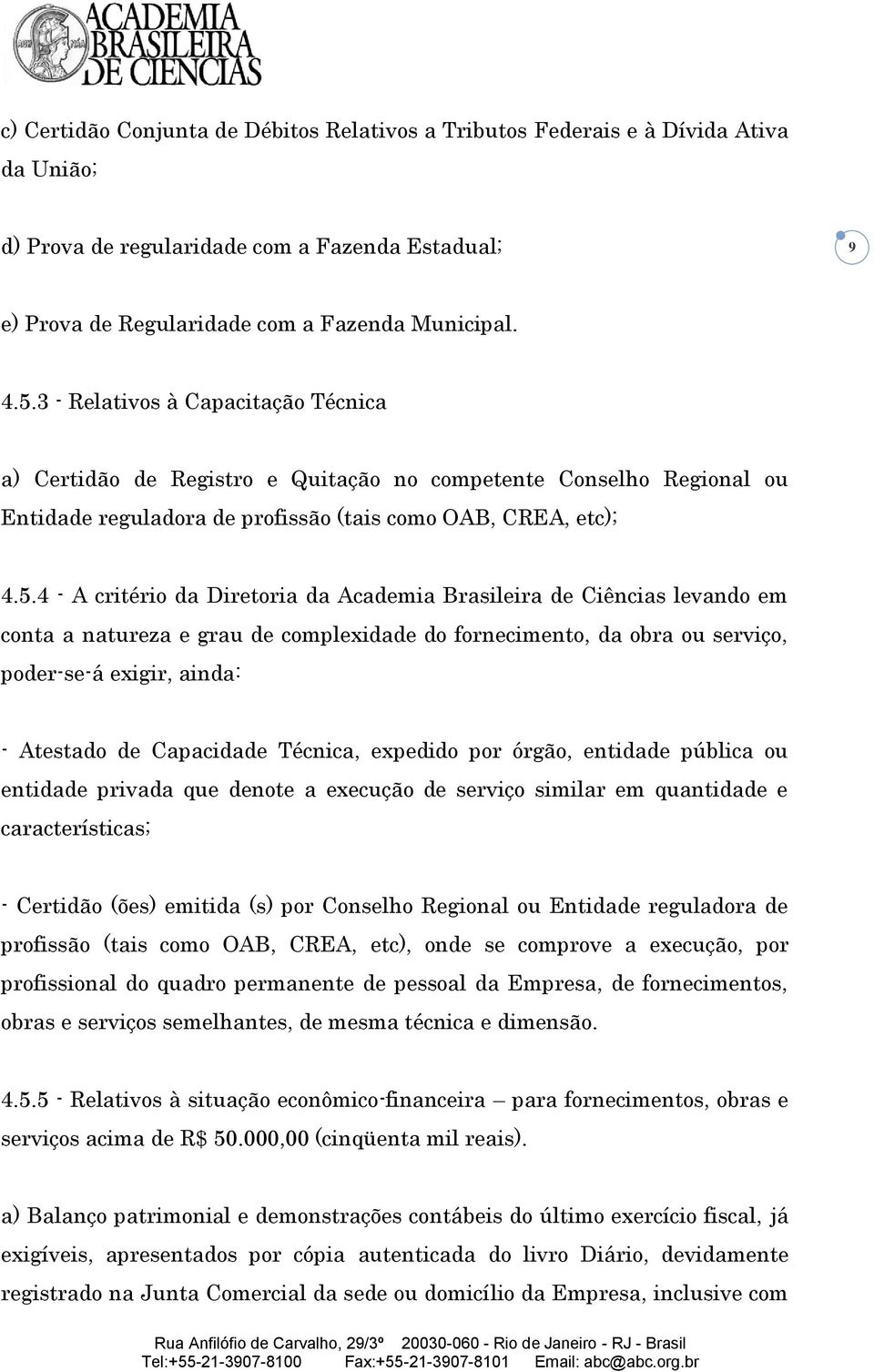 4 - A critério da Diretoria da Academia Brasileira de Ciências levando em conta a natureza e grau de complexidade do fornecimento, da obra ou serviço, poder-se-á exigir, ainda: - Atestado de