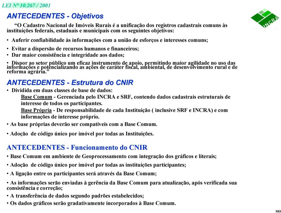 Auferir confiabilidade às informações com a união de esforços e interesses comuns; Evitar a dispersão de recursos humanos e financeiros; Dar maior consistência e integridade aos dados; Dispor ao