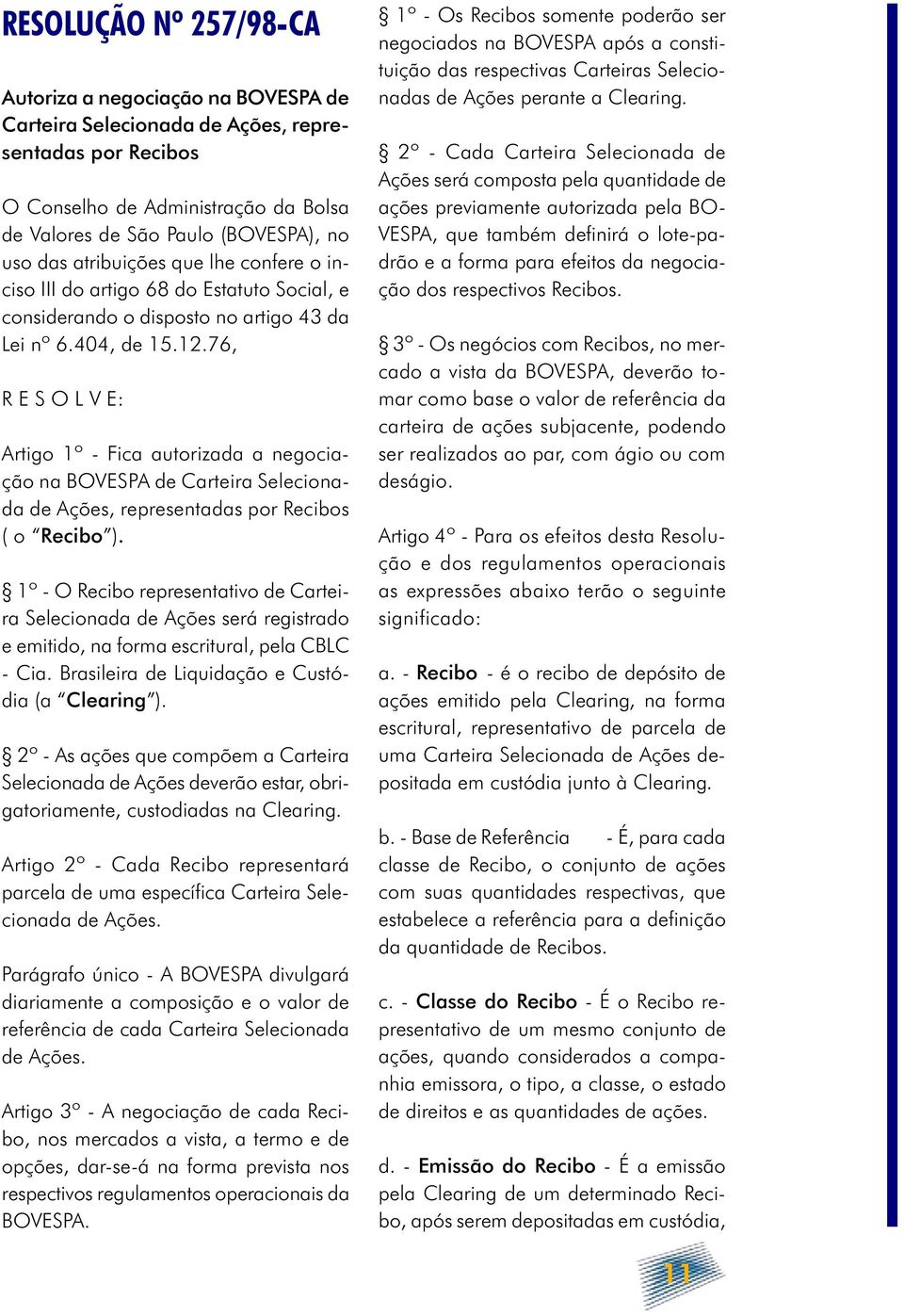 76, R E S O L V E: Artigo 1º - Fica autorizada a negociação na BOVESPA de Carteira Selecionada de Ações, representadas por Recibos ( o Recibo ).