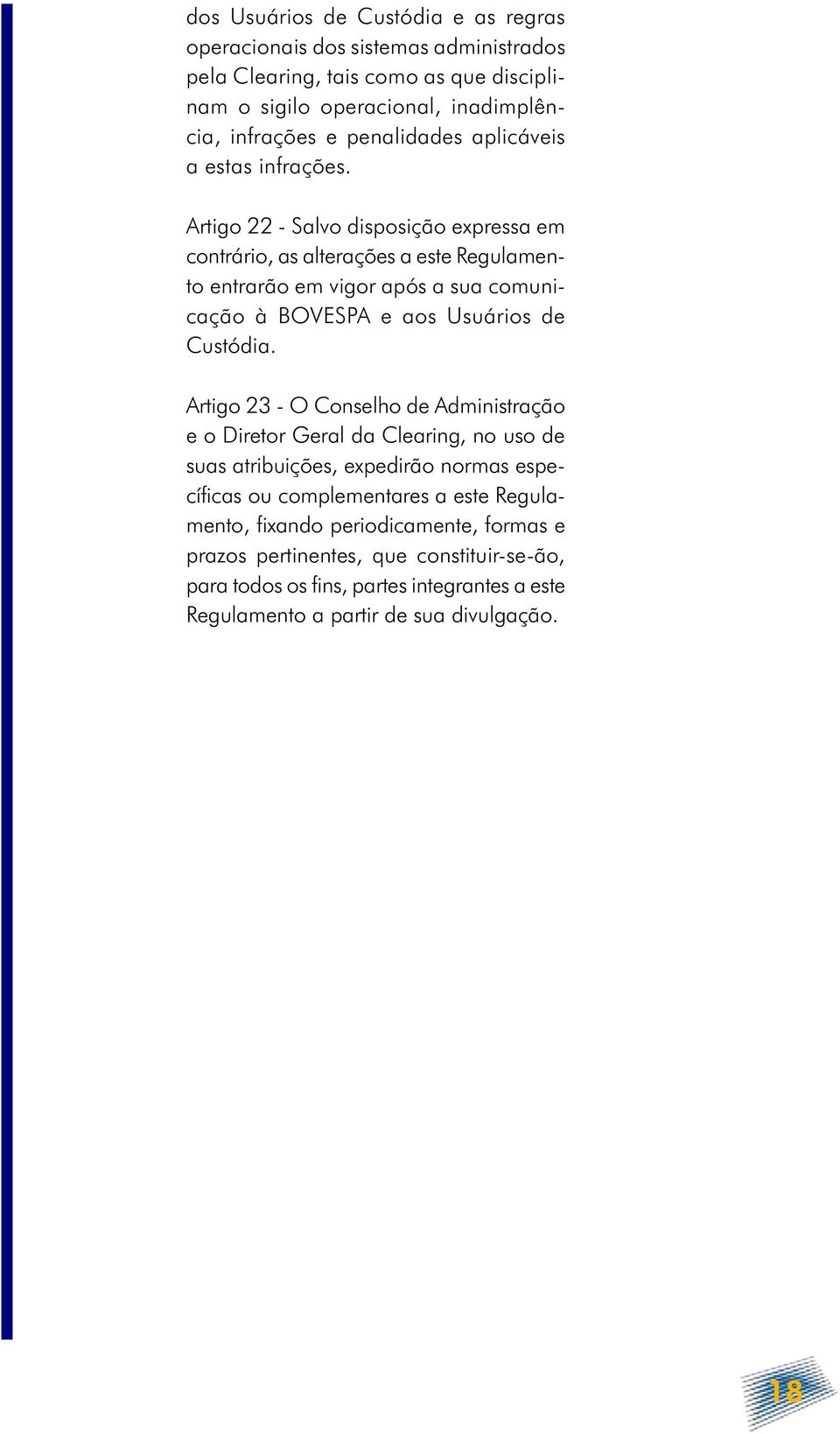 Artigo 22 - Salvo disposição expressa em contrário, as alterações a este Regulamento entrarão em vigor após a sua comunicação à BOVESPA e aos Usuários de Custódia.