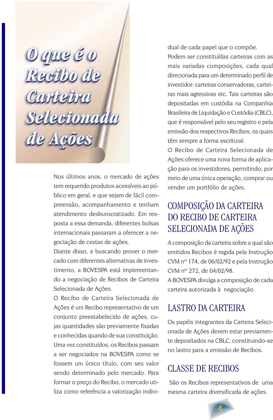 Diante disso, e buscando prover o mercado com diferentes alternativas de investimento, a BOVESPA está implementando a negociação de Recibos de Carteira Selecionada de Ações.