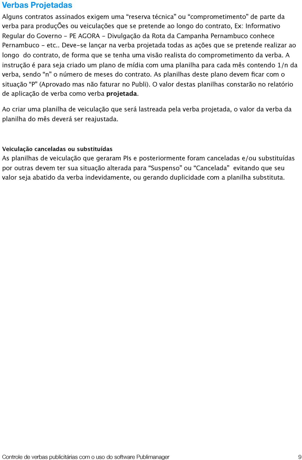 . Deve-se lançar na verba projetada todas as ações que se pretende realizar ao longo do contrato, de forma que se tenha uma visão realista do comprometimento da verba.