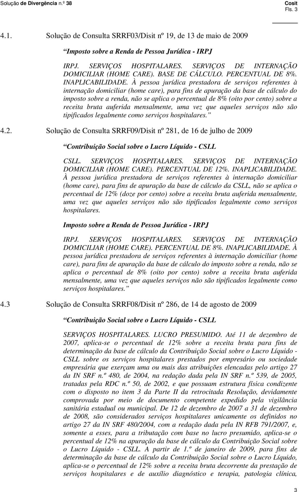 À pessoa jurídica prestadora de serviços referentes à internação domiciliar (home care), para fins de apuração da base de cálculo do imposto sobre a renda, não se aplica o percentual de 8% (oito por