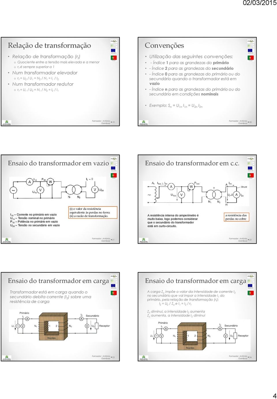 do primário ou do secundário em condições nominais Num transformador elevador o rt = U2 / U1 = N2 / N1 = I1 / I2 Num transformador redutor o rt = U1 / U2 = N1 / N2 = I2 / I1 Exemplo: Sn = U1n I1n =