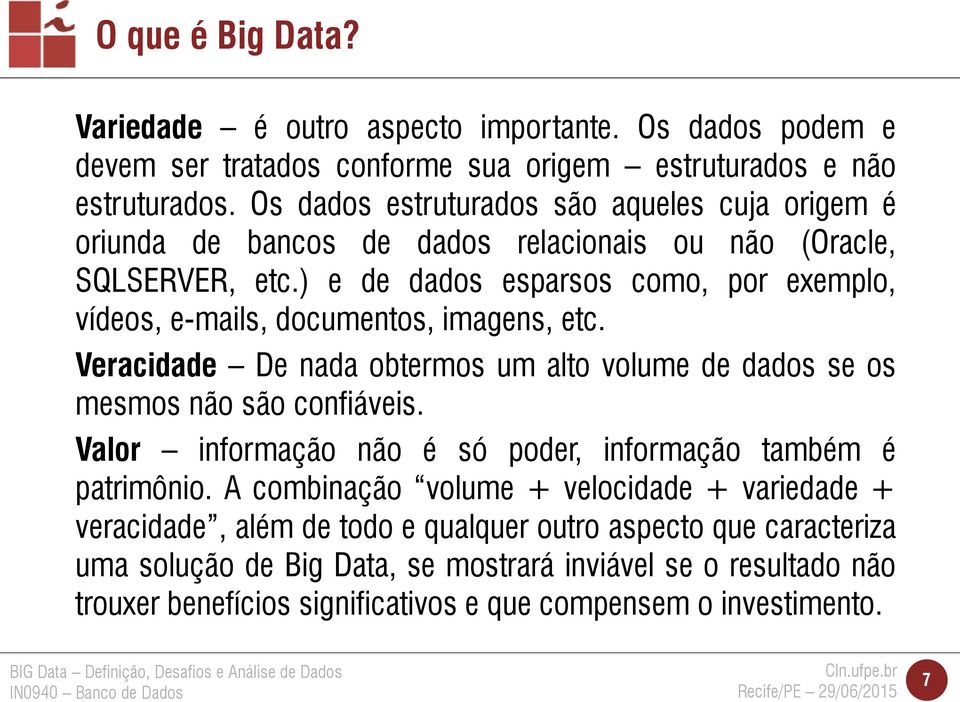 ) e de dados esparsos como, por exemplo, vídeos, e-mails, documentos, imagens, etc. Veracidade De nada obtermos um alto volume de dados se os mesmos não são confiáveis.